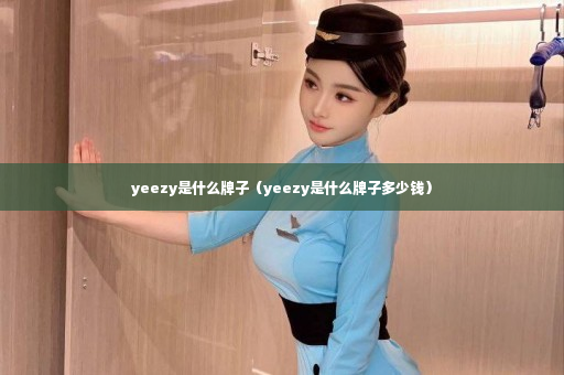 yeezy是什么牌子（yeezy是什么牌子多少钱）