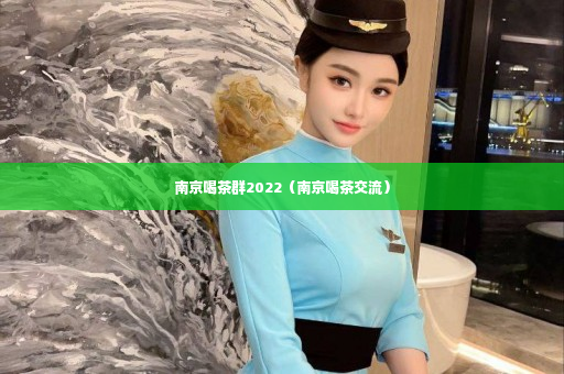 南京喝茶群2022（南京喝茶交流）