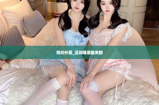 预约外围_深圳喝茶服务群