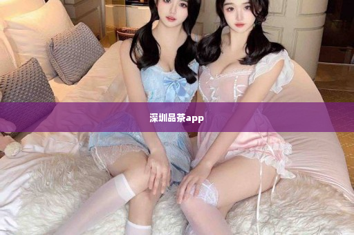 深圳品茶app