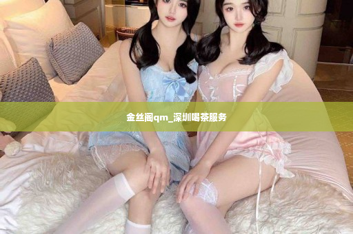 金丝阁qm_深圳喝茶服务