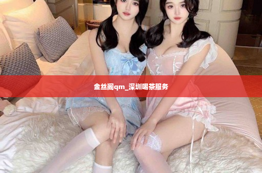 金丝阁qm_深圳喝茶服务