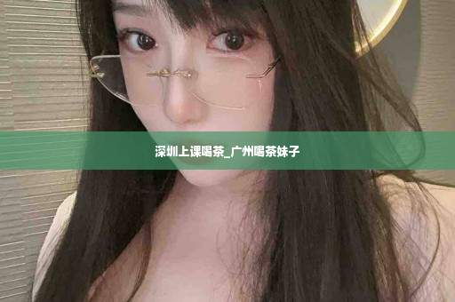 深圳上课喝茶_广州喝茶妹子