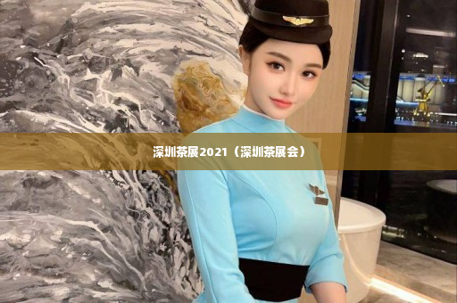 深圳茶展2021（深圳茶展会）