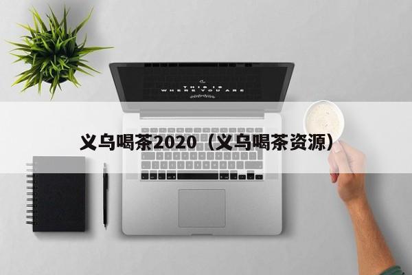 义乌喝茶2020（义乌喝茶资源）
