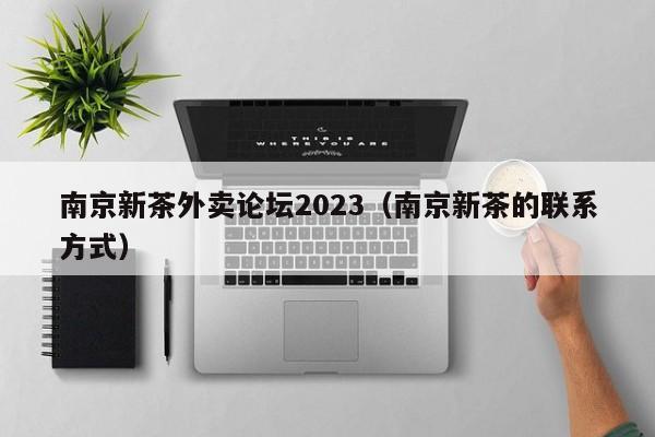 南京新茶外卖论坛2023（南京新茶的联系方式）