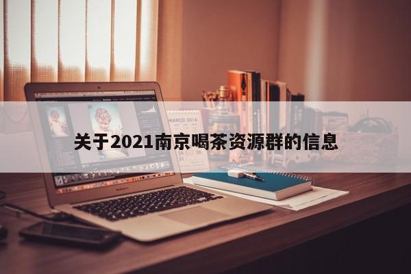 关于2021南京喝茶资源群的信息