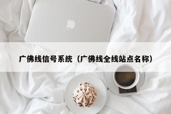 广佛线信号系统（广佛线全线站点名称）