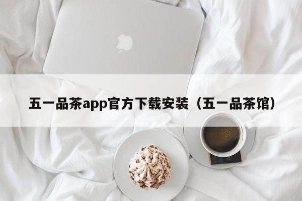 五一品茶app官方下载安装（五一品茶馆）