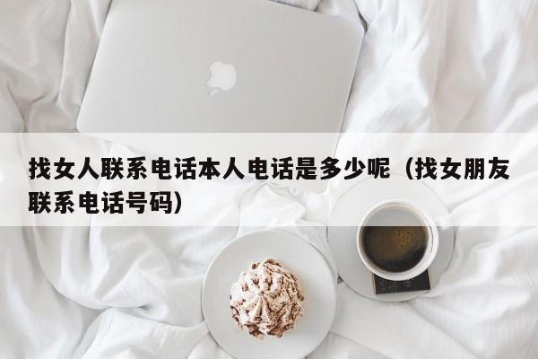 找女人联系电话本人电话是多少呢（找女朋友联系电话号码）