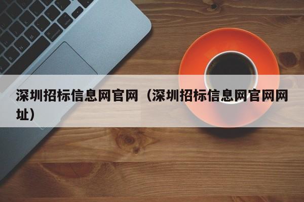 深圳招标信息网官网（深圳招标信息网官网网址）