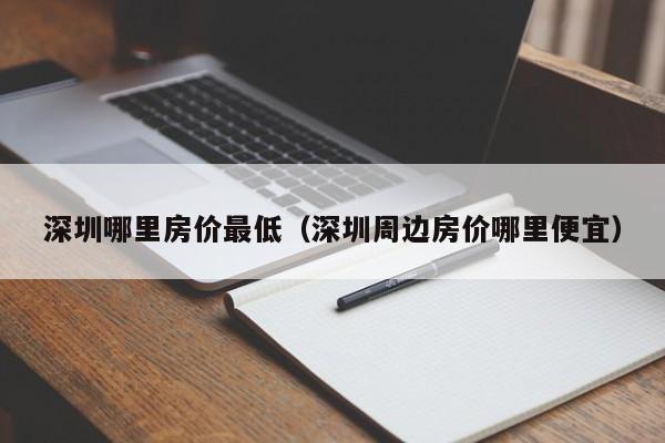 深圳哪里房价最低（深圳周边房价哪里便宜）