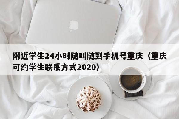 附近学生24小时随叫随到手机号重庆（重庆可约学生联系方式2020）