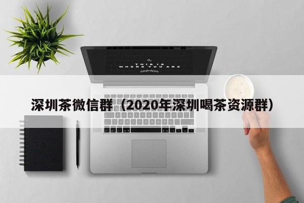 深圳茶微信群（2020年深圳喝茶资源群）