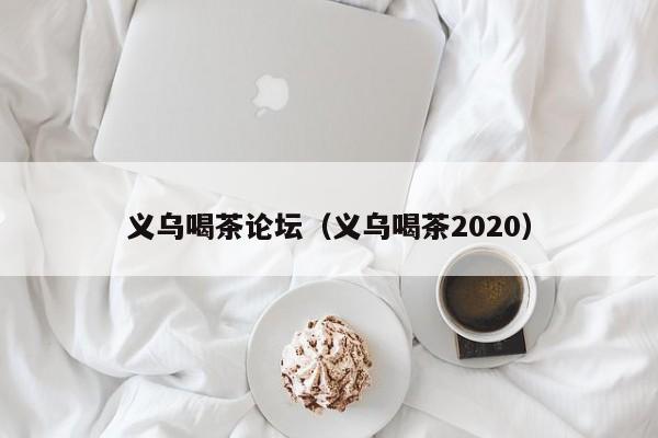 义乌喝茶论坛（义乌喝茶2020）