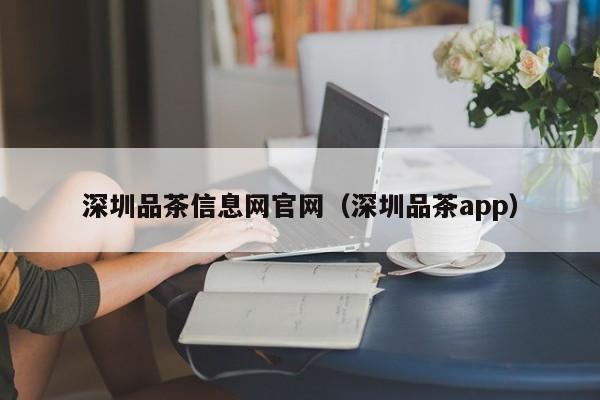 深圳品茶信息网官网（深圳品茶app）