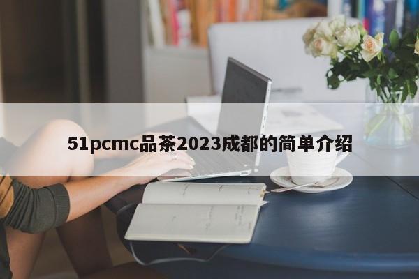 51pcmc品茶2023成都的简单介绍
