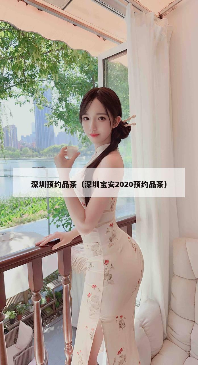 深圳预约品茶（深圳宝安2020预约品茶）